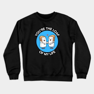 You're The Loaf Of My Life | Bread Pun Crewneck Sweatshirt